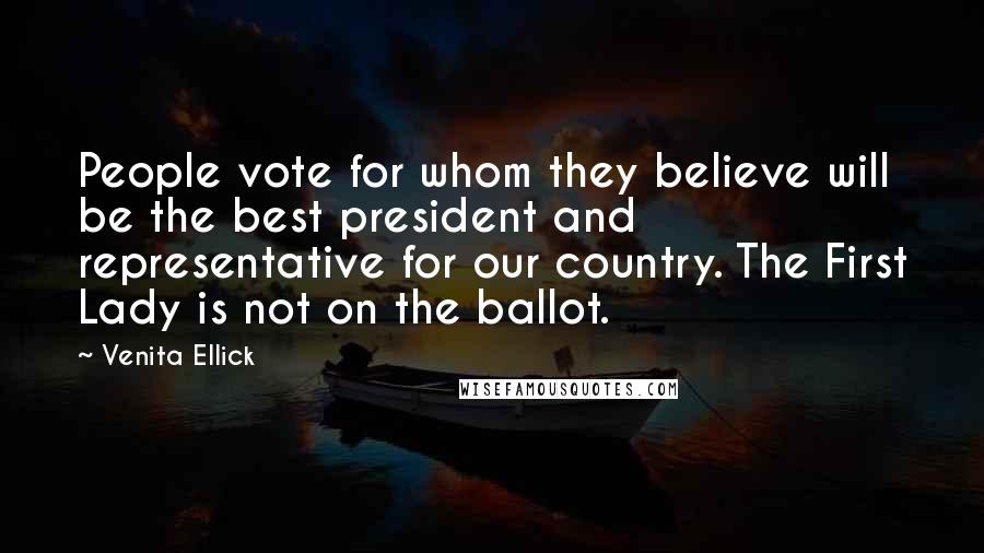 Venita Ellick Quotes: People vote for whom they believe will be the best president and representative for our country. The First Lady is not on the ballot.