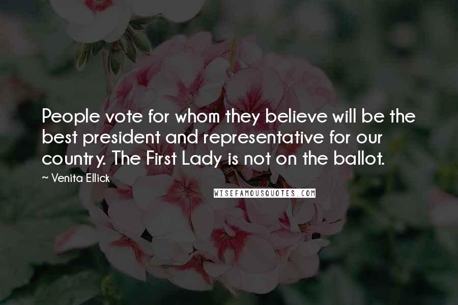 Venita Ellick Quotes: People vote for whom they believe will be the best president and representative for our country. The First Lady is not on the ballot.