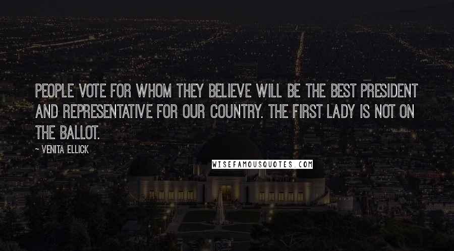 Venita Ellick Quotes: People vote for whom they believe will be the best president and representative for our country. The First Lady is not on the ballot.