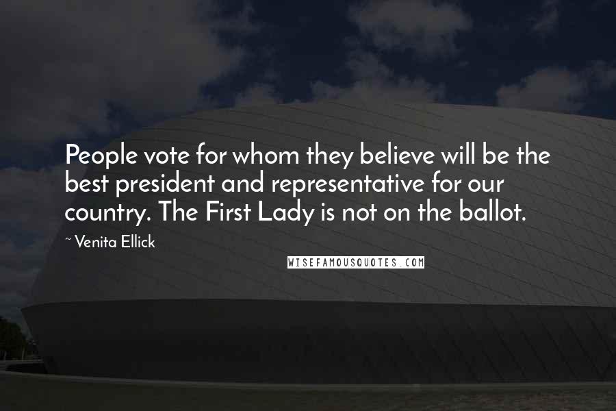 Venita Ellick Quotes: People vote for whom they believe will be the best president and representative for our country. The First Lady is not on the ballot.
