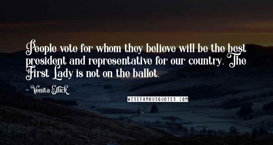 Venita Ellick Quotes: People vote for whom they believe will be the best president and representative for our country. The First Lady is not on the ballot.
