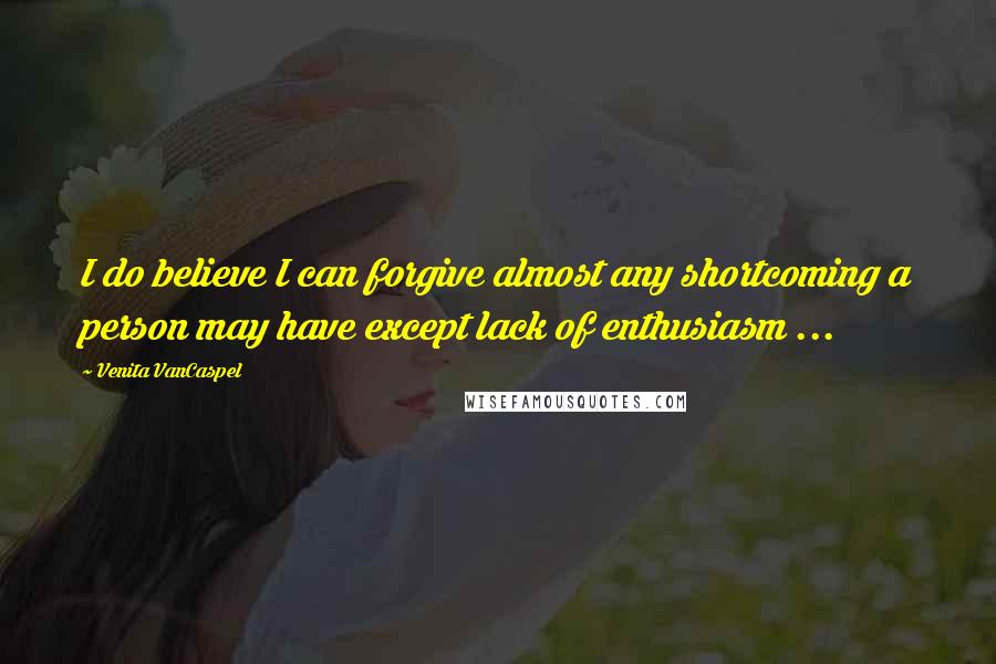 Venita VanCaspel Quotes: I do believe I can forgive almost any shortcoming a person may have except lack of enthusiasm ...