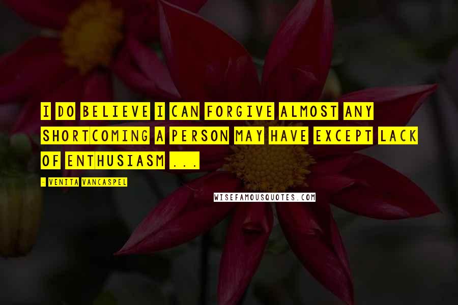 Venita VanCaspel Quotes: I do believe I can forgive almost any shortcoming a person may have except lack of enthusiasm ...