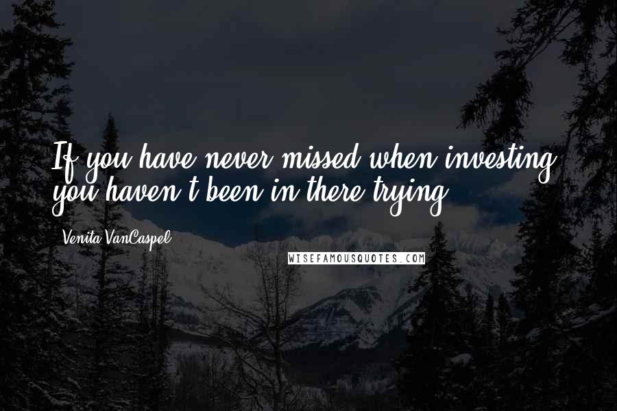 Venita VanCaspel Quotes: If you have never missed when investing, you haven't been in there trying.