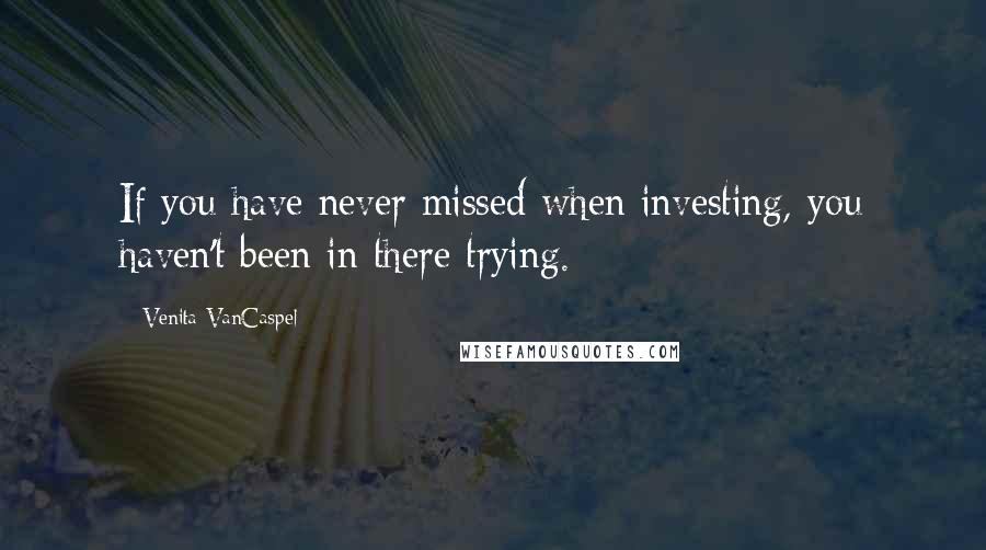 Venita VanCaspel Quotes: If you have never missed when investing, you haven't been in there trying.
