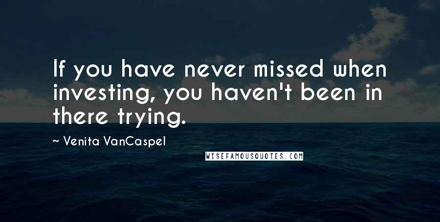 Venita VanCaspel Quotes: If you have never missed when investing, you haven't been in there trying.