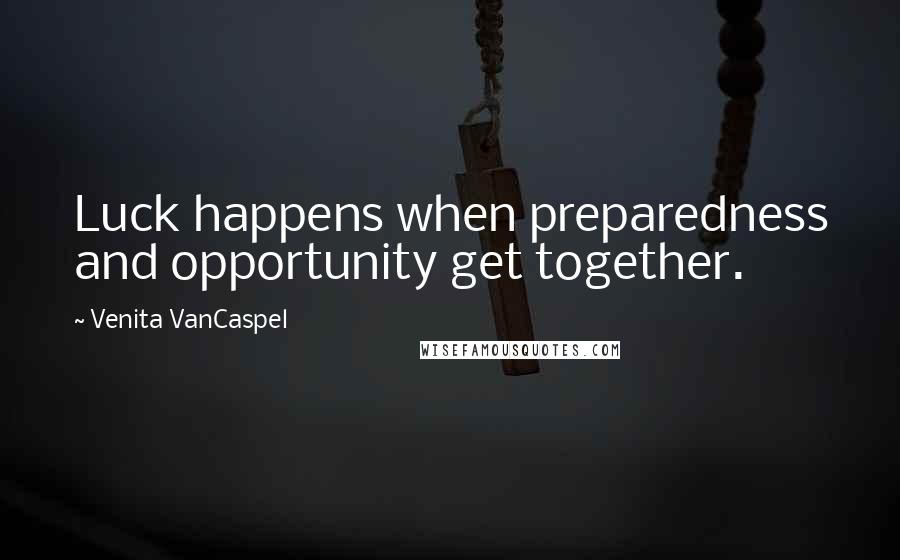 Venita VanCaspel Quotes: Luck happens when preparedness and opportunity get together.