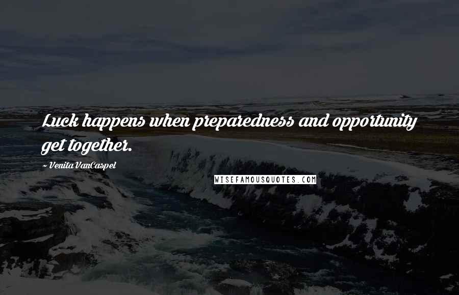 Venita VanCaspel Quotes: Luck happens when preparedness and opportunity get together.