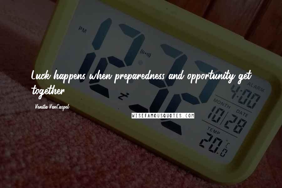 Venita VanCaspel Quotes: Luck happens when preparedness and opportunity get together.