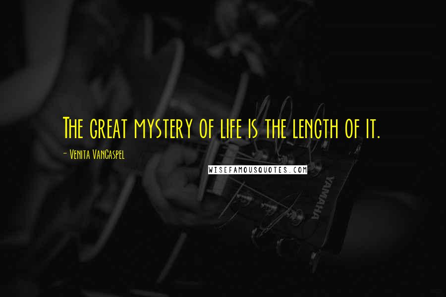 Venita VanCaspel Quotes: The great mystery of life is the length of it.