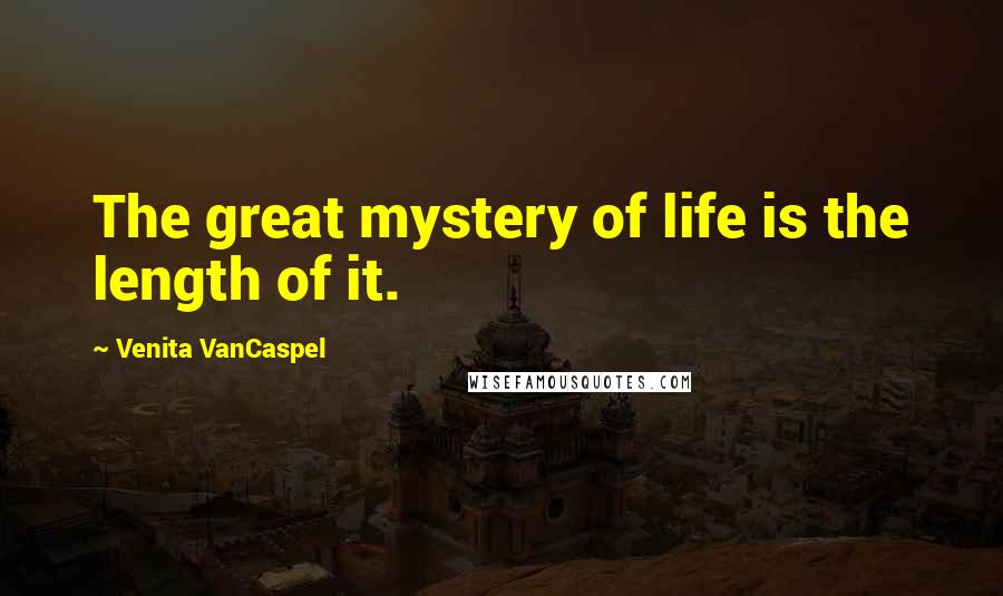 Venita VanCaspel Quotes: The great mystery of life is the length of it.