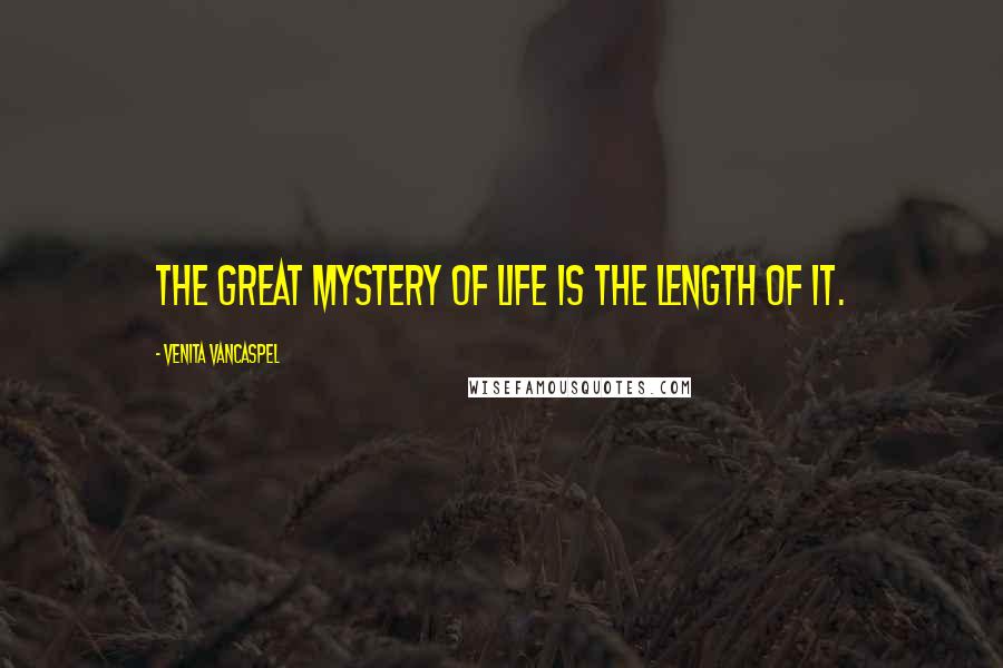 Venita VanCaspel Quotes: The great mystery of life is the length of it.