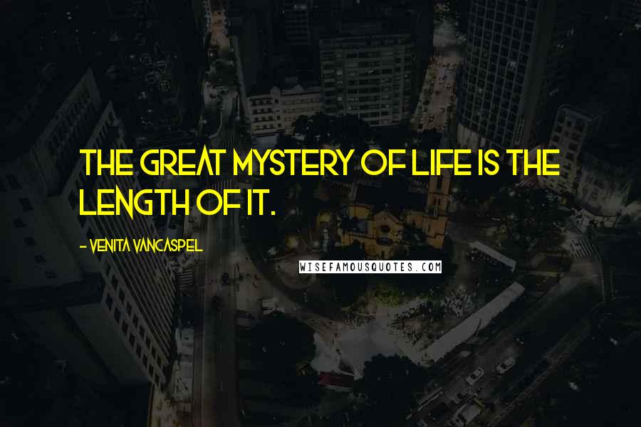 Venita VanCaspel Quotes: The great mystery of life is the length of it.