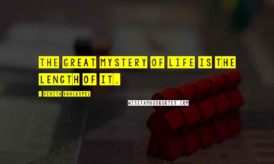 Venita VanCaspel Quotes: The great mystery of life is the length of it.