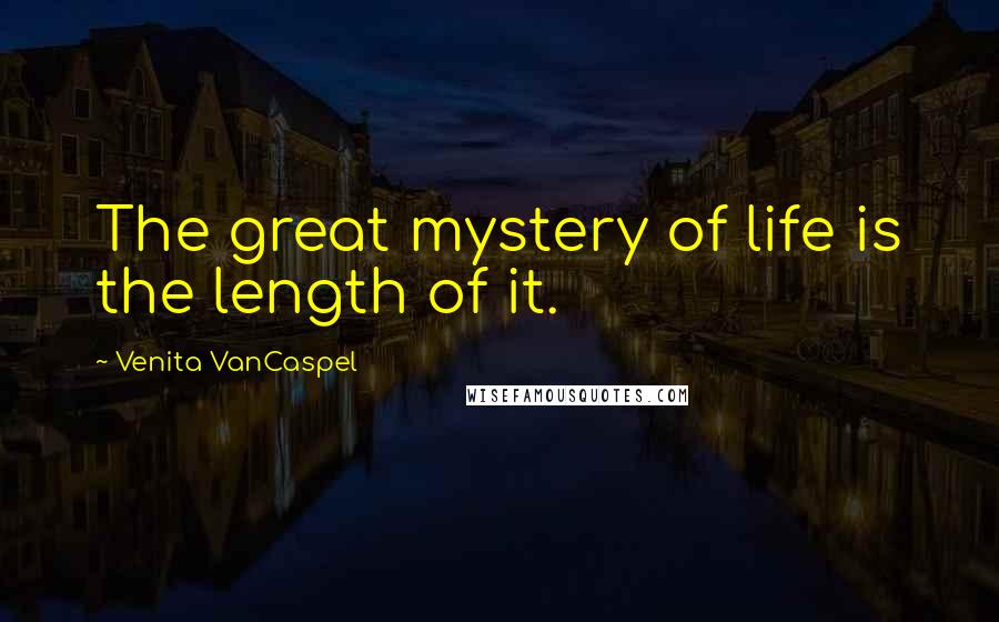 Venita VanCaspel Quotes: The great mystery of life is the length of it.