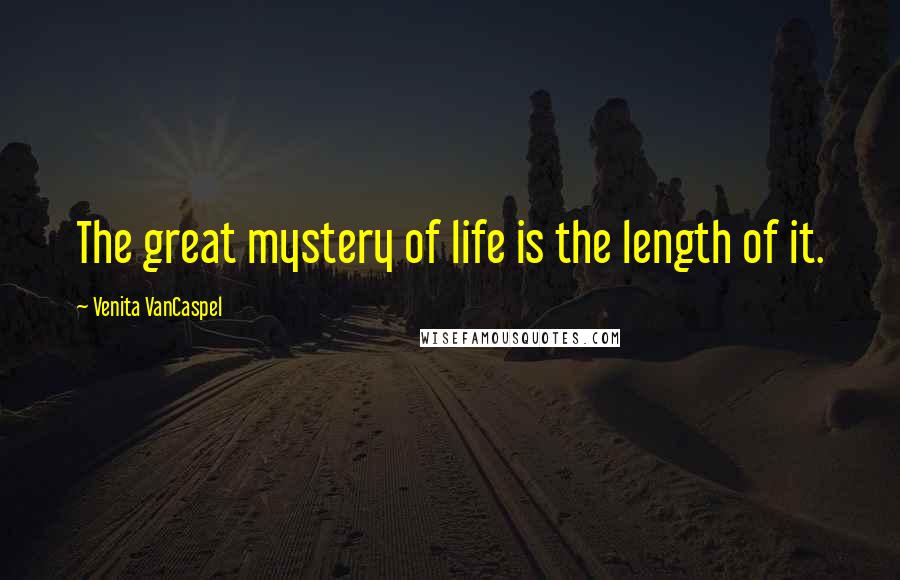 Venita VanCaspel Quotes: The great mystery of life is the length of it.