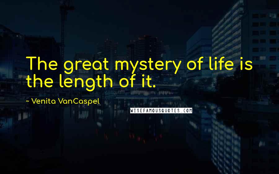 Venita VanCaspel Quotes: The great mystery of life is the length of it.