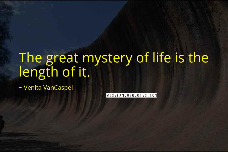 Venita VanCaspel Quotes: The great mystery of life is the length of it.