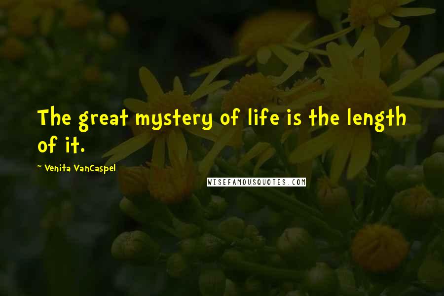 Venita VanCaspel Quotes: The great mystery of life is the length of it.