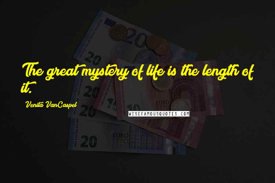 Venita VanCaspel Quotes: The great mystery of life is the length of it.