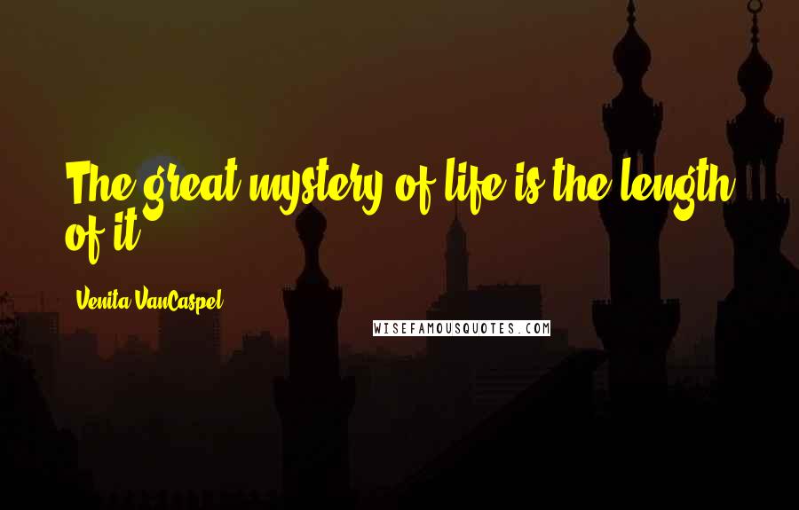 Venita VanCaspel Quotes: The great mystery of life is the length of it.