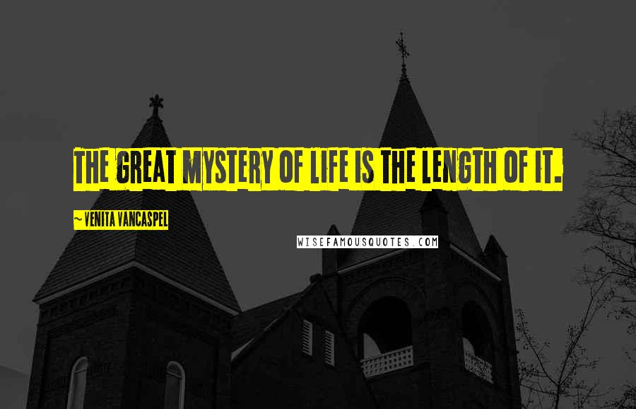 Venita VanCaspel Quotes: The great mystery of life is the length of it.