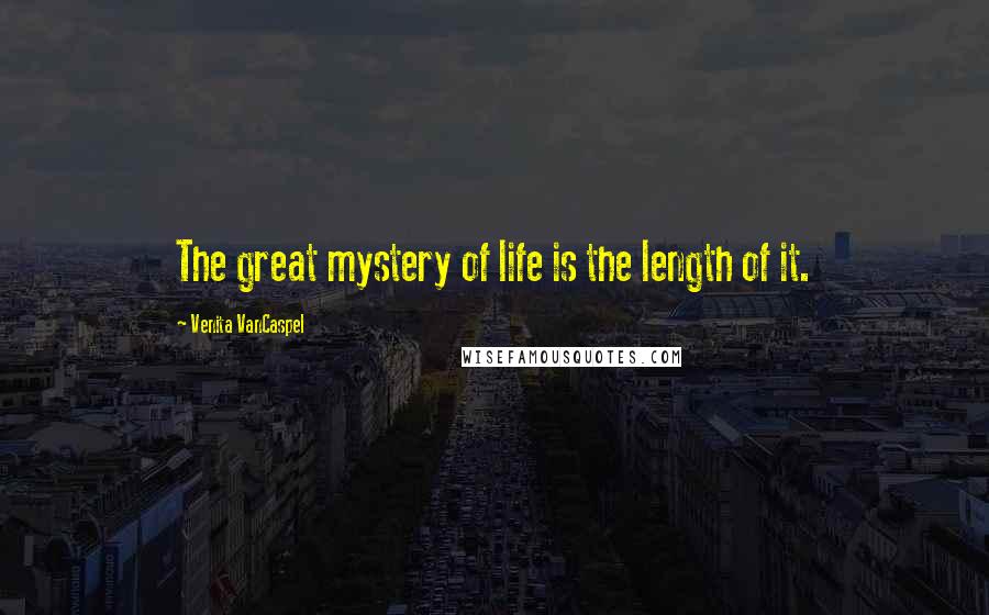 Venita VanCaspel Quotes: The great mystery of life is the length of it.