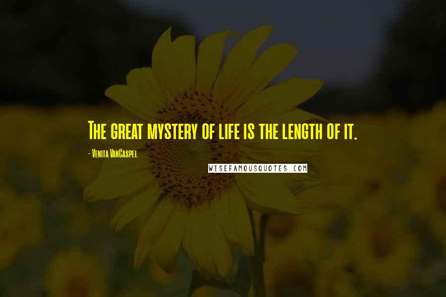 Venita VanCaspel Quotes: The great mystery of life is the length of it.