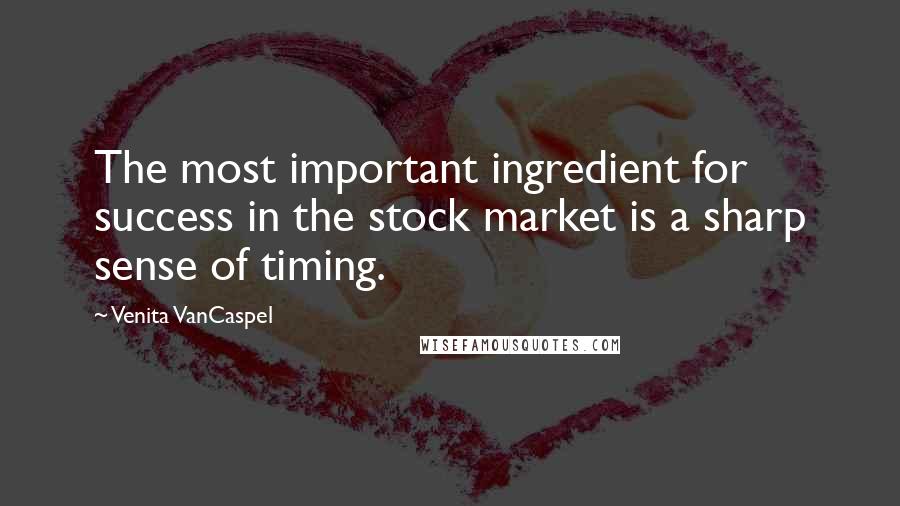 Venita VanCaspel Quotes: The most important ingredient for success in the stock market is a sharp sense of timing.