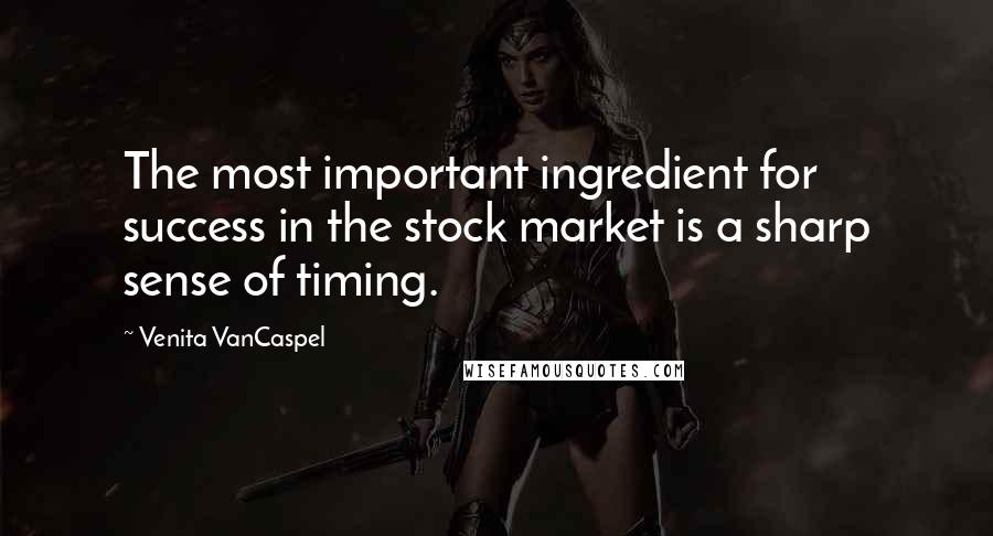 Venita VanCaspel Quotes: The most important ingredient for success in the stock market is a sharp sense of timing.