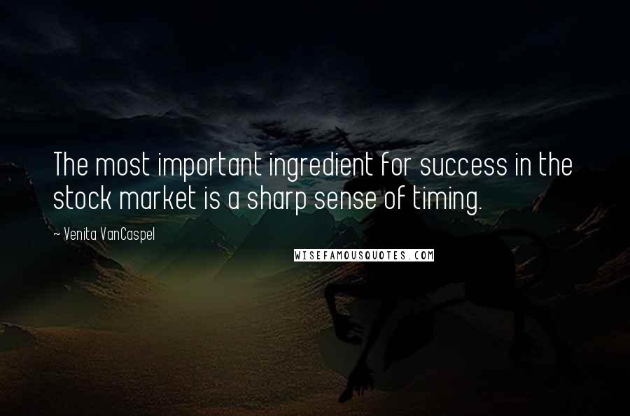 Venita VanCaspel Quotes: The most important ingredient for success in the stock market is a sharp sense of timing.
