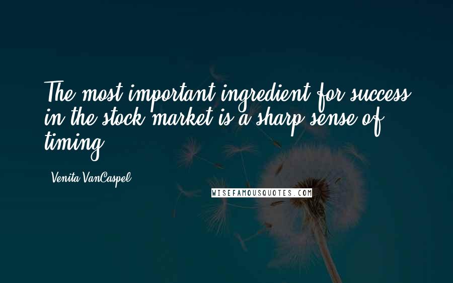 Venita VanCaspel Quotes: The most important ingredient for success in the stock market is a sharp sense of timing.