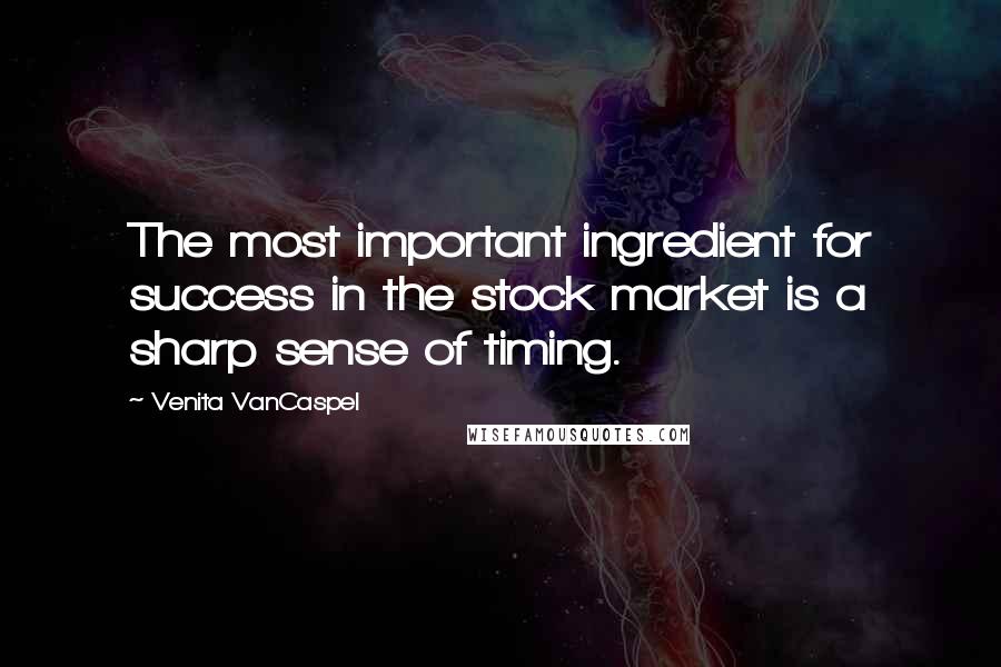 Venita VanCaspel Quotes: The most important ingredient for success in the stock market is a sharp sense of timing.