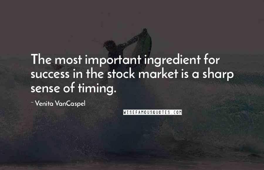 Venita VanCaspel Quotes: The most important ingredient for success in the stock market is a sharp sense of timing.