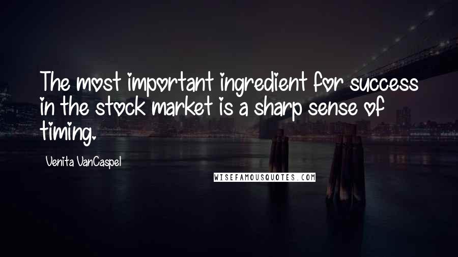 Venita VanCaspel Quotes: The most important ingredient for success in the stock market is a sharp sense of timing.