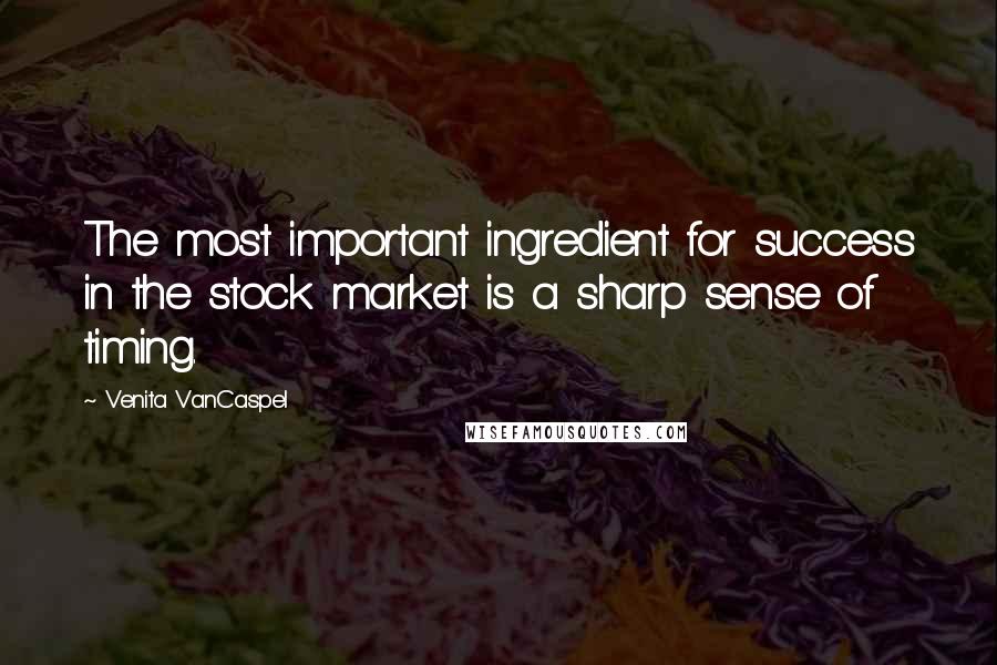 Venita VanCaspel Quotes: The most important ingredient for success in the stock market is a sharp sense of timing.