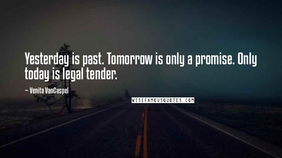 Venita VanCaspel Quotes: Yesterday is past. Tomorrow is only a promise. Only today is legal tender.