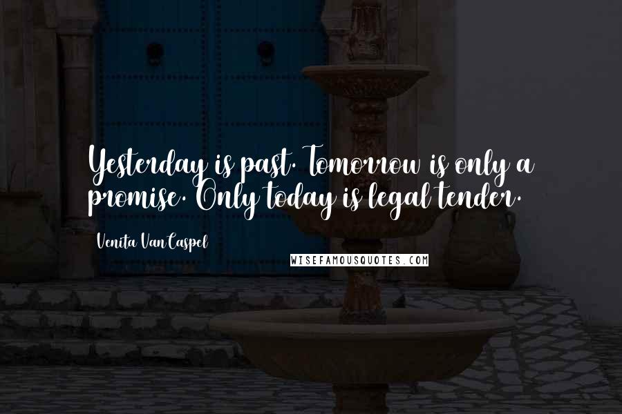 Venita VanCaspel Quotes: Yesterday is past. Tomorrow is only a promise. Only today is legal tender.