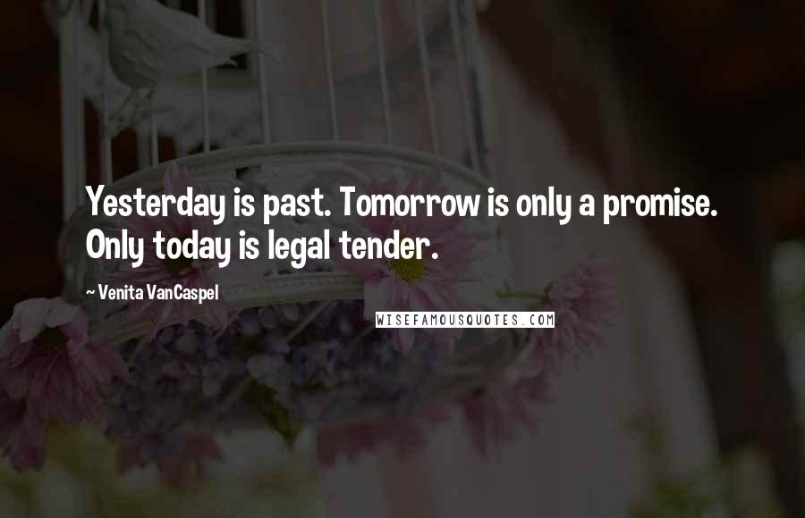 Venita VanCaspel Quotes: Yesterday is past. Tomorrow is only a promise. Only today is legal tender.