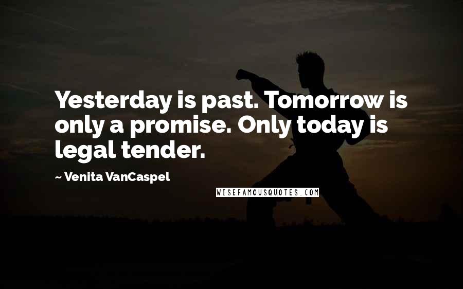 Venita VanCaspel Quotes: Yesterday is past. Tomorrow is only a promise. Only today is legal tender.