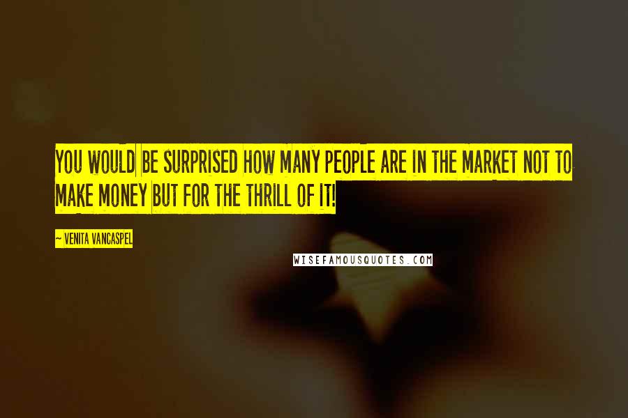 Venita VanCaspel Quotes: You would be surprised how many people are in the market not to make money but for the thrill of it!