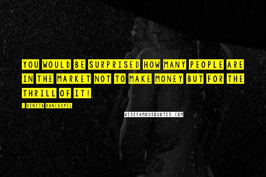 Venita VanCaspel Quotes: You would be surprised how many people are in the market not to make money but for the thrill of it!