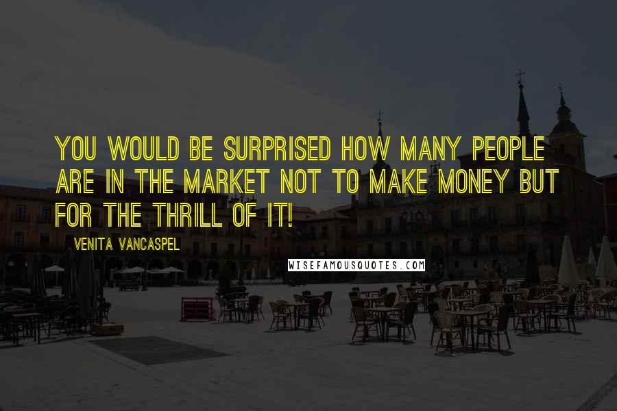 Venita VanCaspel Quotes: You would be surprised how many people are in the market not to make money but for the thrill of it!