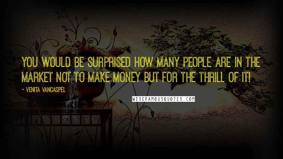Venita VanCaspel Quotes: You would be surprised how many people are in the market not to make money but for the thrill of it!