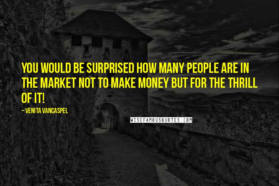 Venita VanCaspel Quotes: You would be surprised how many people are in the market not to make money but for the thrill of it!