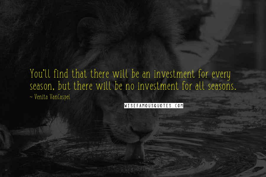 Venita VanCaspel Quotes: You'll find that there will be an investment for every season, but there will be no investment for all seasons.