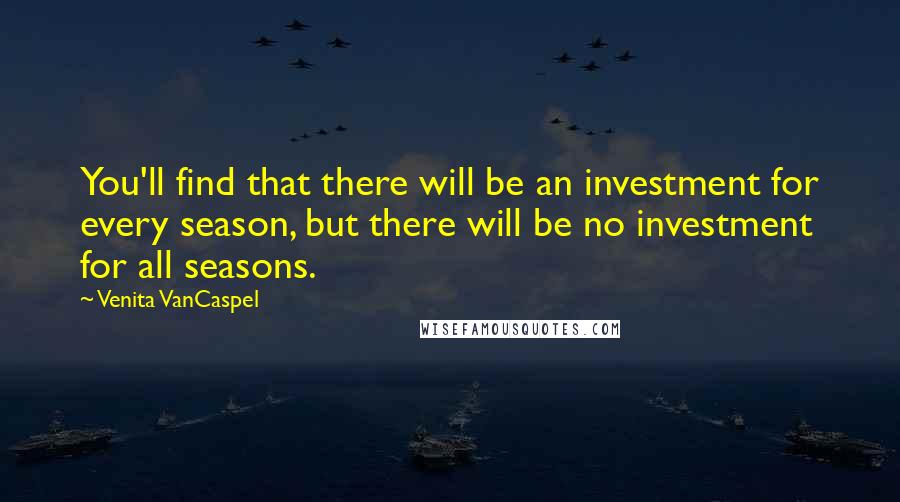 Venita VanCaspel Quotes: You'll find that there will be an investment for every season, but there will be no investment for all seasons.