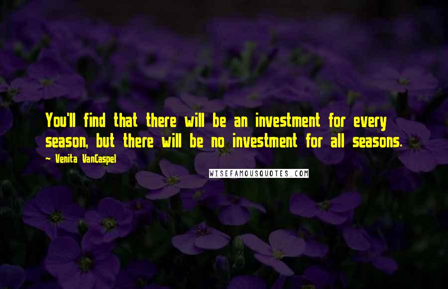 Venita VanCaspel Quotes: You'll find that there will be an investment for every season, but there will be no investment for all seasons.