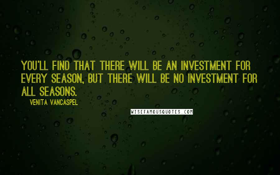 Venita VanCaspel Quotes: You'll find that there will be an investment for every season, but there will be no investment for all seasons.