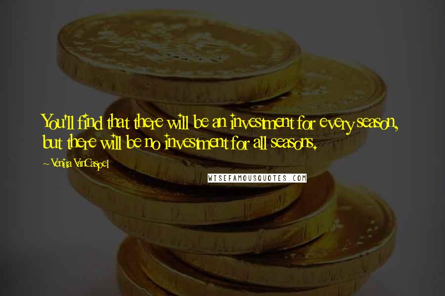 Venita VanCaspel Quotes: You'll find that there will be an investment for every season, but there will be no investment for all seasons.